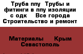 Труба ппу. Трубы и фитинги в ппу изоляции с одк. - Все города Строительство и ремонт » Материалы   . Крым,Севастополь